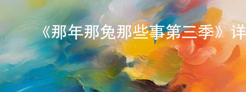 陈学磊发布《那年那兔那些事第三季》详情介绍_那年那兔那些事第三季已完结在线观看_那年那兔那些事第三季迅雷下载_国漫